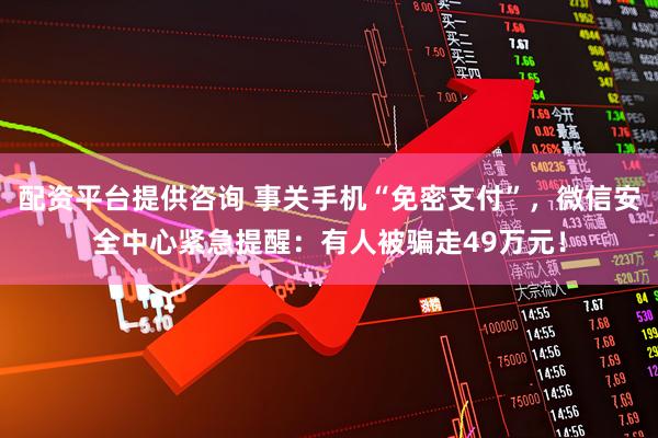 配资平台提供咨询 事关手机“免密支付”，微信安全中心紧急提醒：有人被骗走49万元！