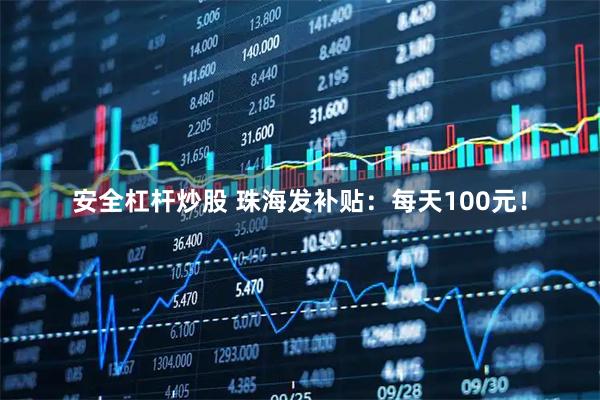安全杠杆炒股 珠海发补贴：每天100元！