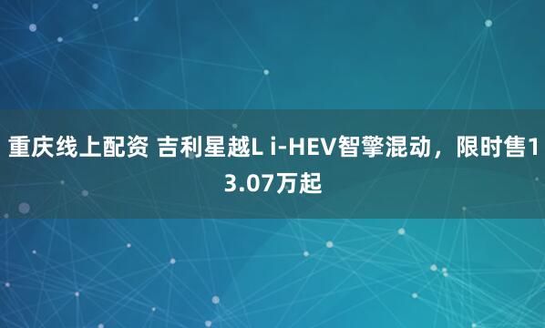 重庆线上配资 吉利星越L i-HEV智擎混动，限时售13.07万起